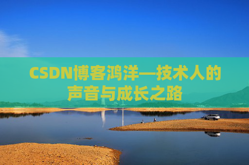 CSDN博客鸿洋—技术人的声音与成长之路