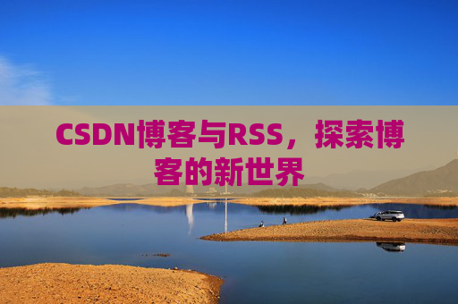 CSDN博客与RSS，探索博客的新世界