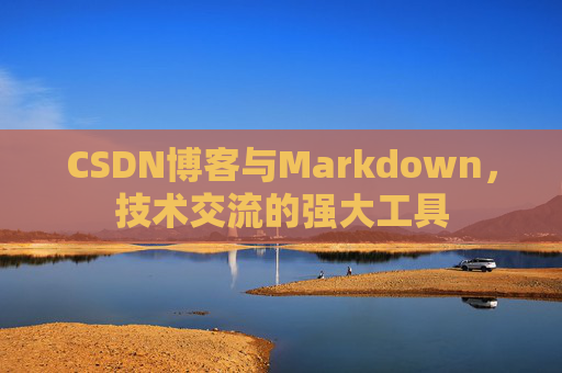 CSDN博客与Markdown，技术交流的强大工具
